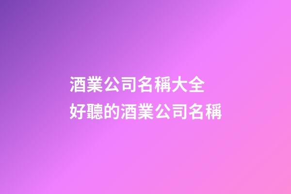 酒業公司名稱大全 好聽的酒業公司名稱-第1張-公司起名-玄機派
